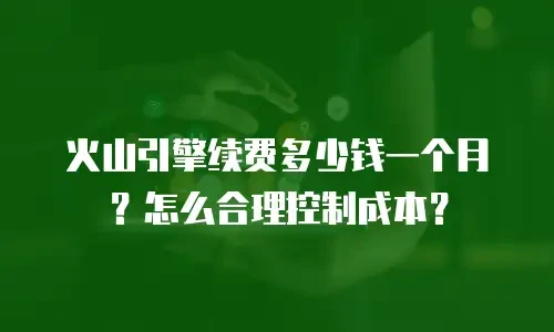 火山引擎续费多少钱一个月？怎么合理控制成本？