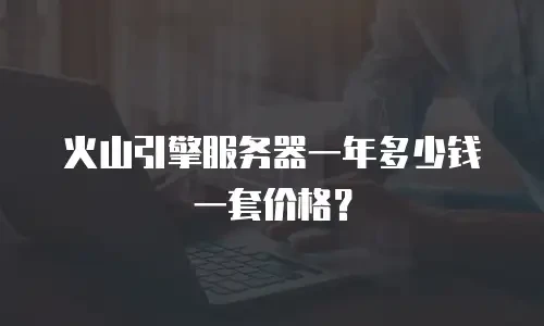 火山引擎服务器一年多少钱一套价格？