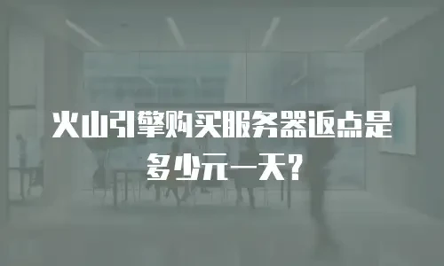 火山引擎购买服务器返点是多少元一天？