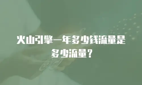 火山引擎一年多少钱流量是多少流量？