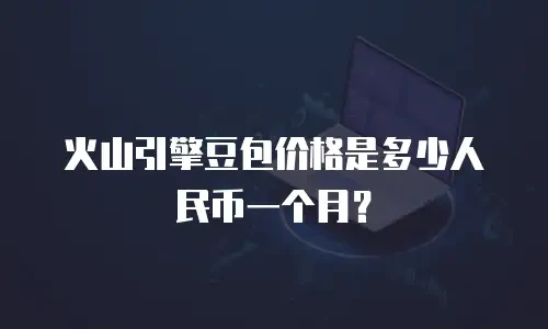 火山引擎豆包价格是多少人民币一个月？