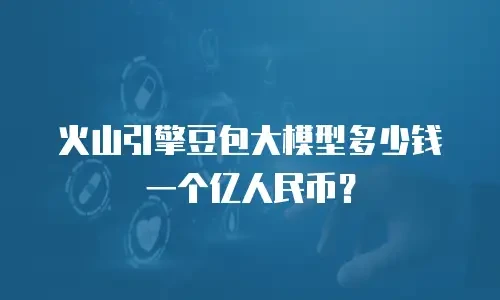 火山引擎豆包大模型多少钱一个亿人民币？