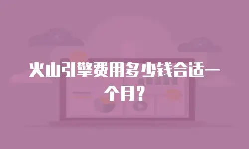 火山引擎费用多少钱合适一个月？