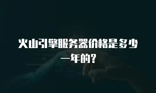 火山引擎服务器价格是多少一年的？