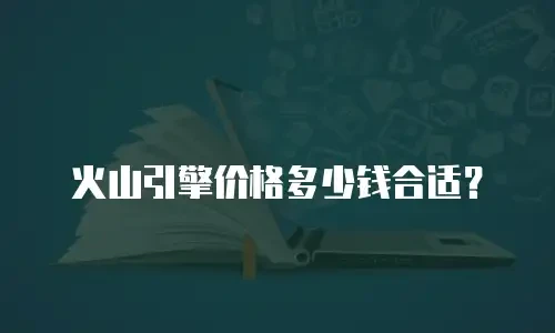 火山引擎价格多少钱合适？