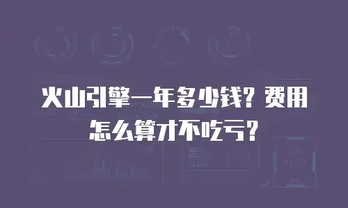 火山引擎一年多少钱？费用怎么算才不吃亏？