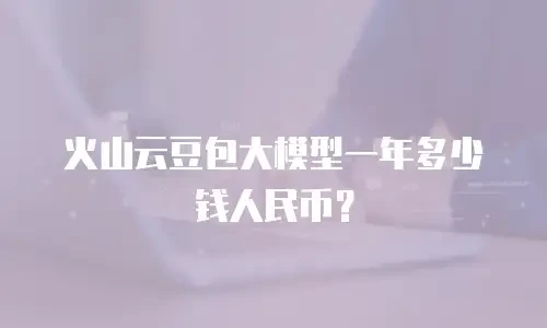 火山云豆包大模型一年多少钱人民币？