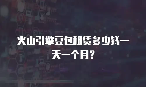 火山引擎豆包租赁多少钱一天一个月？