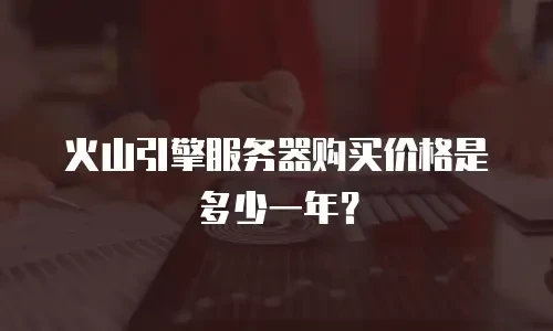 火山引擎服务器购买价格是多少一年？