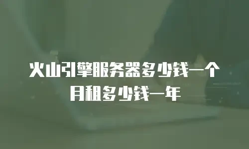 火山引擎服务器多少钱一个月租多少钱一年
