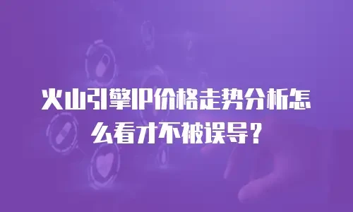 火山引擎IP价格走势分析怎么看才不被误导？