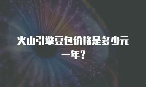 火山引擎豆包价格是多少元一年？