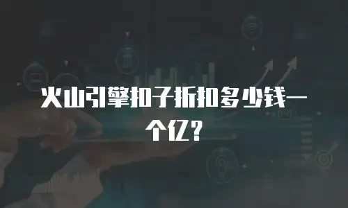 火山引擎扣子折扣多少钱一个亿？