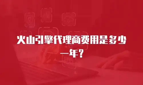 火山引擎代理商费用是多少一年？