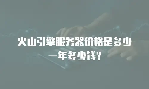 火山引擎服务器价格是多少一年多少钱？