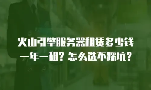 火山引擎服务器租赁多少钱一年一租？怎么选不踩坑？