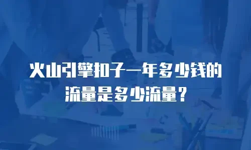 火山引擎扣子一年多少钱的流量是多少流量？