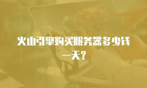 火山引擎购买服务器多少钱一天？