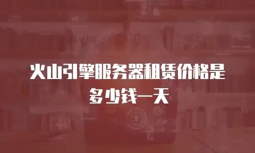 火山引擎服务器租赁价格是多少钱一天