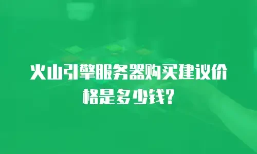 火山引擎服务器购买建议价格是多少钱？