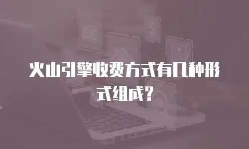 火山引擎收费方式有几种形式组成？