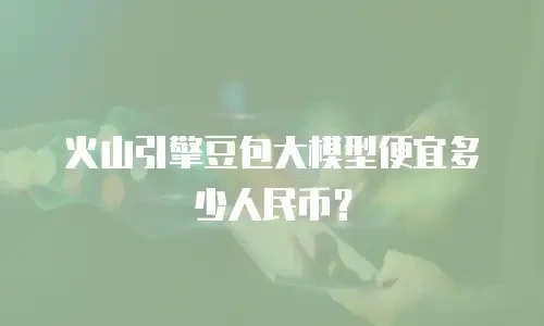火山引擎豆包大模型便宜多少人民币？