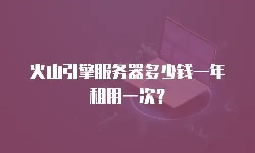 火山引擎服务器多少钱一年租用一次？