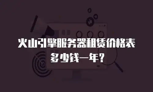 火山引擎服务器租赁价格表多少钱一年？