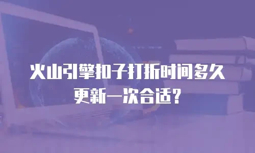 火山引擎扣子打折时间多久更新一次合适？