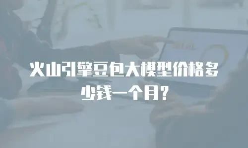火山引擎豆包大模型价格多少钱一个月？