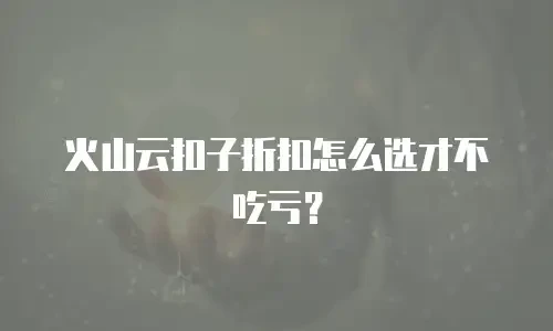 火山云扣子折扣怎么选才不吃亏？