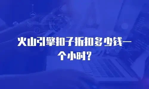 火山引擎扣子折扣多少钱一个小时？