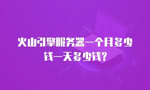 火山引擎服务器一个月多少钱一天多少钱？