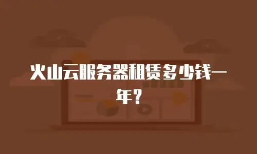 火山云服务器租赁多少钱一年？
