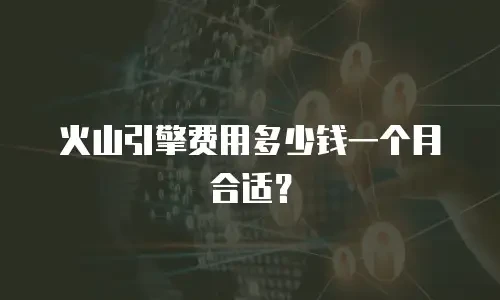 火山引擎费用多少钱一个月合适？