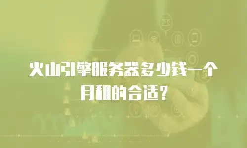 火山引擎服务器多少钱一个月租的合适？