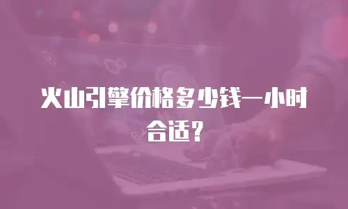 火山引擎价格多少钱一小时合适？