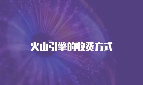 火山引擎的收费方式