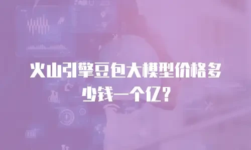 火山引擎豆包大模型价格多少钱一个亿？