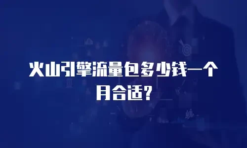 火山引擎流量包多少钱一个月合适？