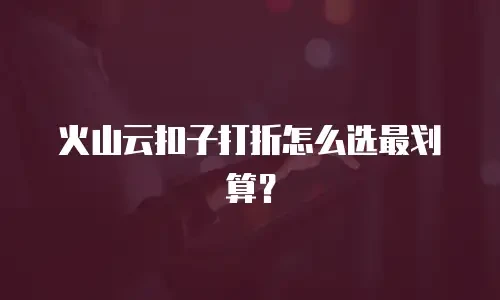 火山云扣子打折怎么选最划算？