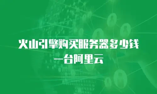 火山引擎购买服务器多少钱一台阿里云