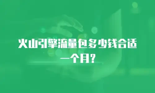 火山引擎流量包多少钱合适一个月？