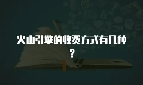 火山引擎的收费方式有几种？