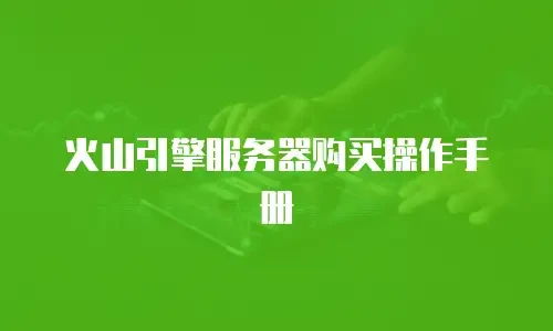 火山引擎服务器购买操作手册