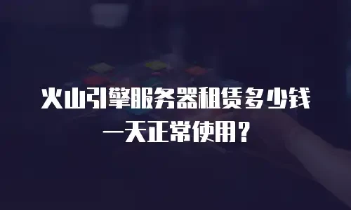 火山引擎服务器租赁多少钱一天正常使用？