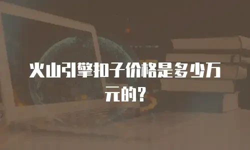 火山引擎扣子价格是多少万元的？