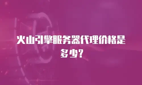 火山引擎服务器代理价格是多少？