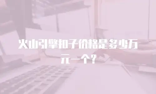 火山引擎扣子价格是多少万元一个？