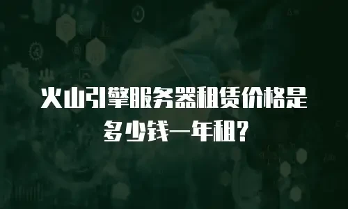 火山引擎服务器租赁价格是多少钱一年租？